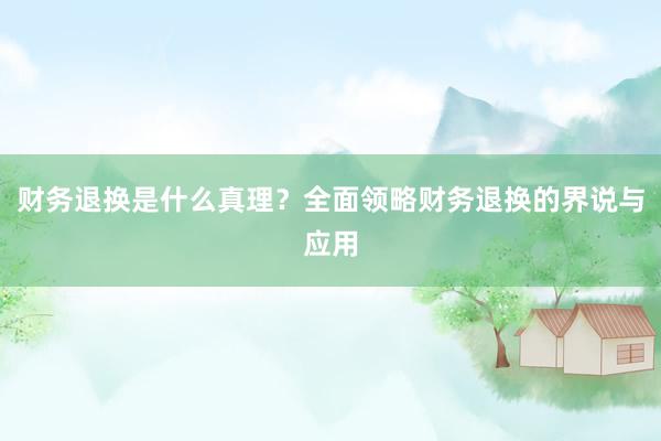 财务退换是什么真理？全面领略财务退换的界说与应用