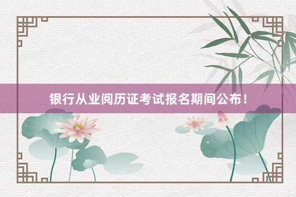 银行从业阅历证考试报名期间公布！