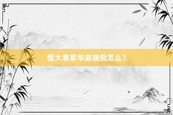 恒大翡翠华庭端倪怎么？