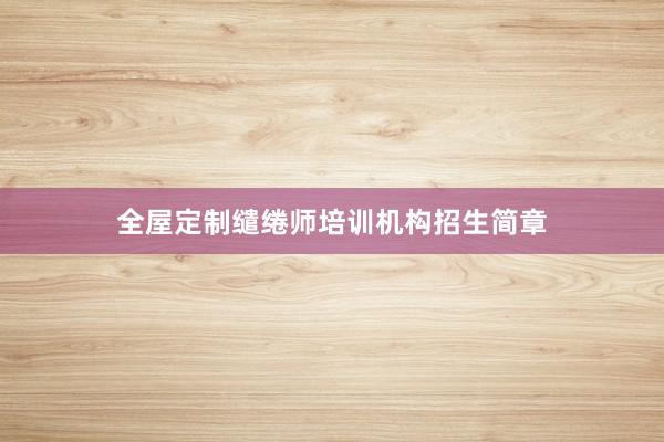 全屋定制缱绻师培训机构招生简章