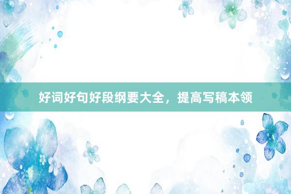 好词好句好段纲要大全，提高写稿本领