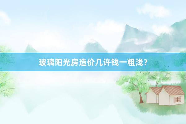 玻璃阳光房造价几许钱一粗浅？