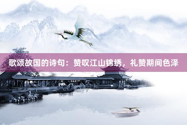 歌颂故国的诗句：赞叹江山锦绣，礼赞期间色泽