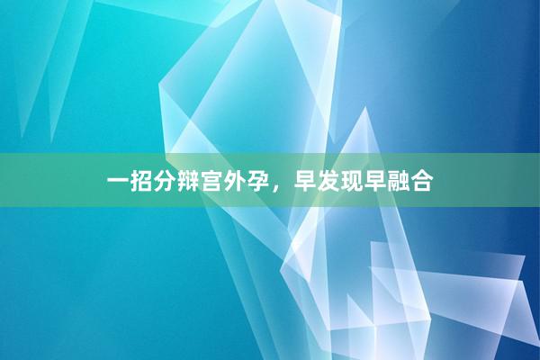一招分辩宫外孕，早发现早融合