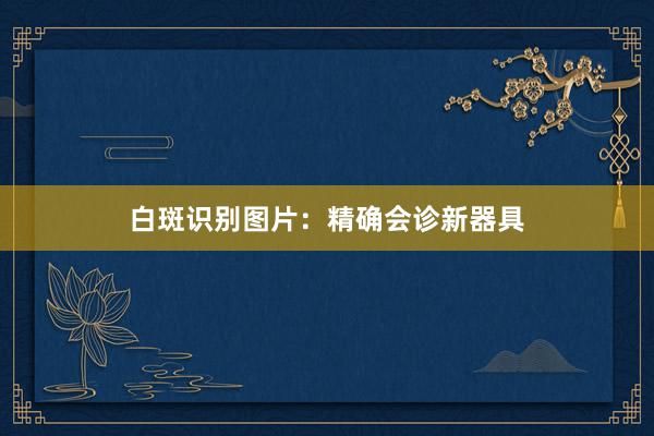 白斑识别图片：精确会诊新器具