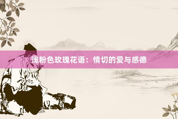 浅粉色玫瑰花语：情切的爱与感德