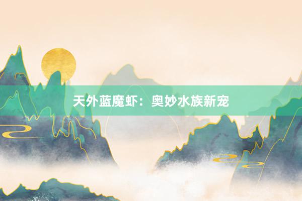 天外蓝魔虾：奥妙水族新宠