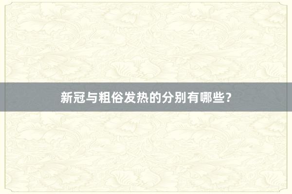 新冠与粗俗发热的分别有哪些？