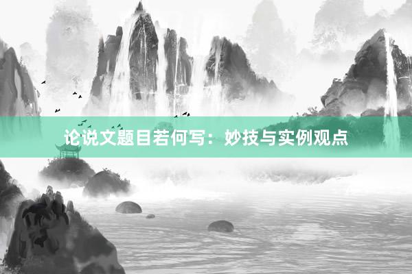 论说文题目若何写：妙技与实例观点