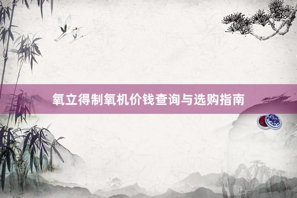 氧立得制氧机价钱查询与选购指南